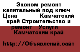 Эконом ремонт капитальный под ключ › Цена ­ 2 000 - Камчатский край Строительство и ремонт » Услуги   . Камчатский край